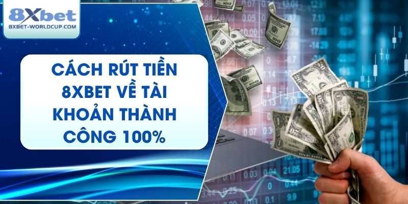 Cách Rút Tiền 8XBet Về Tài Khoản Thành Công 100%