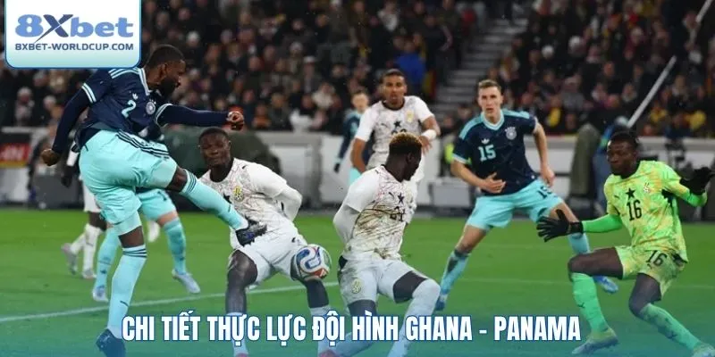 Chi tiết thực lực đội hình Ghana - Panama