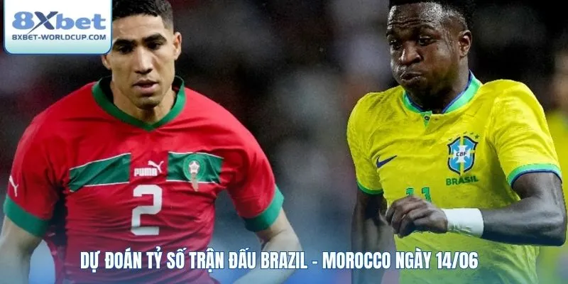Dự đoán tỷ số trận đấu Brazil - Morocco ngày 14/06