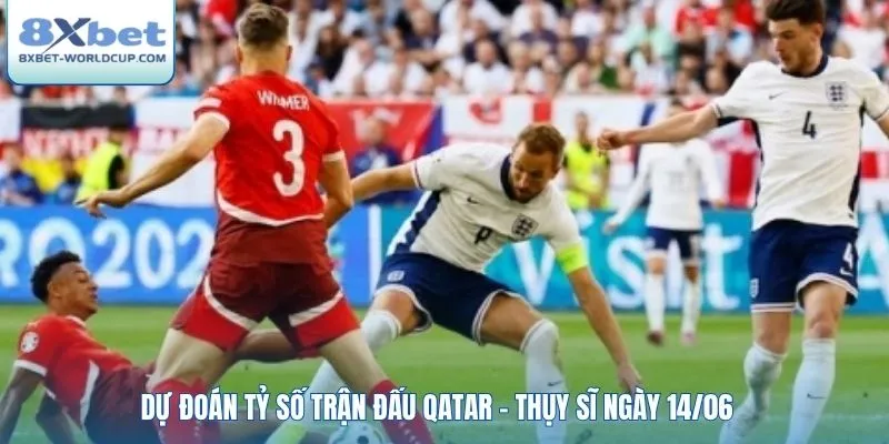 Dự đoán tỷ số trận đấu Qatar - Thụy Sĩ ngày 14/06