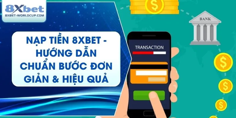 Nạp Tiền 8XBet - Hướng Dẫn Chuẩn Bước Đơn Giản & Hiệu Quả