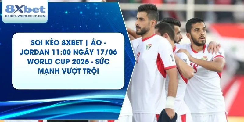 Soi Kèo 8XBET | Áo - Jordan 11:00 ngày 17/06 World Cup 2026 - Sức Mạnh Vượt Trội