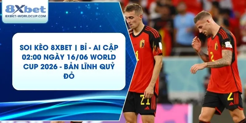 Soi Kèo 8XBET | Bỉ - Ai Cập 02:00 ngày 16/06 World Cup 2026 - Bản Lĩnh Quỷ ĐỏSoi Kèo 8XBET | Bỉ - Ai Cập 02:00 ngày 16/06 World Cup 2026 - Bản Lĩnh Quỷ Đỏ