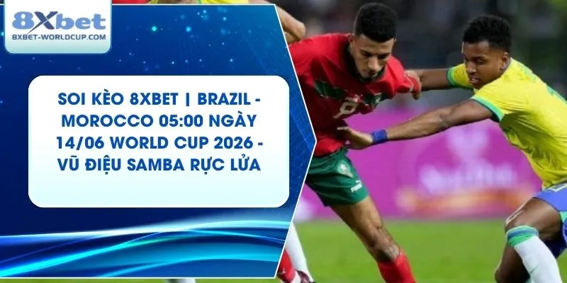 Soi Kèo 8XBET | Brazil - Morocco 05:00 ngày 14/06 World Cup 2026 - Vũ Điệu Samba Rực Lửa