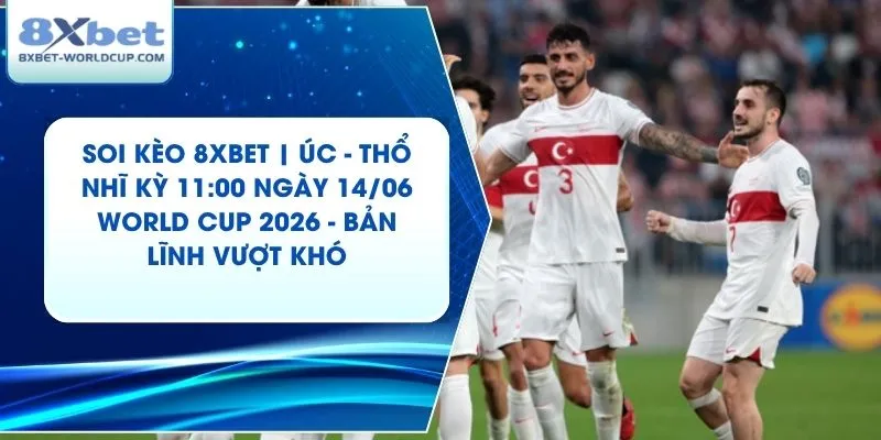 Soi Kèo 8XBET | Úc - Thổ Nhĩ Kỳ 11:00 ngày 14/06 World Cup 2026 - Bản Lĩnh Vượt Khó